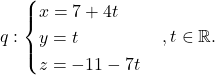 \[q: \begin{cases} x=7+4t\\ y=t\\ z=-11-7t\end{cases}, t\in\mathbb{R}.\]