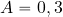 A=0,3