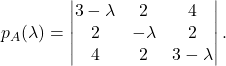 \[p_A(\lambda)=\begin{vmatrix} 3-\lambda & 2 & 4 \\ 2 & -\lambda & 2\\ 4 & 2 & 3-\lambda \end{vmatrix}.\]