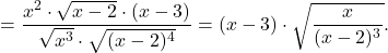 \[=\dfrac{x^2 \cdot \sqrt{x-2} \cdot (x-3)}{\sqrt{x^3} \cdot \sqrt{(x-2)^4}}\\ & = (x-3) \cdot \sqrt{\dfrac{x}{(x-2)^3}}.\]