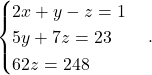 \[\begin{cases} 2x+y-z=1 \\ 5y+7z=23\\ 62z = 248 \end{cases}.\]