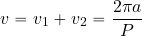 \begin{equation*} v=v_1+v_2={{2\pi a}\over P} \end{equation*}