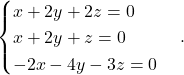 \begin{equation*} \begin{cases} x + 2y + 2z= 0 \\ x + 2y + z = 0 \\ -2x -4y -3z = 0 \end{cases}. \end{equation*}