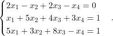 \begin{equation*} \begin{cases} 2x_1 - x_2 + 2x_3 - x_4 = 0 \\ x_1 + 5x_2 + 4x_3 + 3x_4 = 1 \\ 5x_1+ 3x_2 + 8x_3 - x_4 = 1 \end{cases}. \end{equation*}