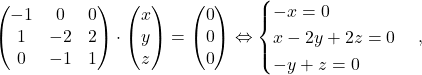 \[\begin{pmatrix}-1& 0& 0\\1&-2&2\\0&-1&1\end{pmatrix}\cdot \begin{pmatrix}x\\y\\z\end{pmatrix}=\begin{pmatrix}0\\0\\0\end{pmatrix} \Leftrightarrow \begin{cases} -x=0\\ x-2y+2z=0\\ -y+z=0 \end{cases}, \]