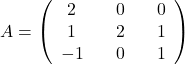 A=\left(\begin{array}{ccccc}2&&0&&0\\1&&2&&1\\-1&&0&&1\end{array}\right)