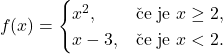 \[f(x) = \begin{cases} x^2,&\textup{če je }x \geq 2,\\ x-3,&\textup{če je }x < 2. \end{cases}\]