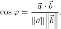 \[\cos\varphi=\displaystyle\frac{\vec{a}\cdot \vec{b}}{\norm{\vec{a}}\norm{\vec{b}}}.\]