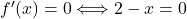 f'(x) = 0 \Longleftrightarrow 2-x =0