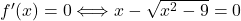 f'(x) = 0 \Longleftrightarrow  x-\sqrt{x^2-9}=0