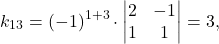 \[k_{13} = (-1)^{1+3} \cdot \begin{vmatrix} 2 & -1\\ 1 & 1 \end{vmatrix} = 3,\]