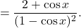 \[=\dfrac{2+\cos x}{(1-\cos x)^2}.\]