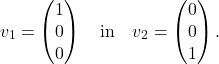 \[ v_1=\begin{pmatrix}1\\0\\0\end{pmatrix}\quad\textup{in}\quad v_2=\begin{pmatrix}0\\0\\1\end{pmatrix}. \]