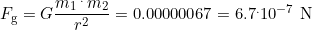 F_{\text{g}}=G\dfrac{m_1\,^.\,m_2}{r^2}=0.00000067=6.7^.10^{-7}\,\,\text{N}