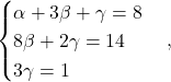 \[\begin{cases} \alpha+3\beta+\gamma=8\\ 8\beta+2\gamma=14\\ 3\gamma=1\end{cases},\]