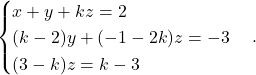 \[ \begin{cases} x+y+kz=2\\ (k-2)y+(-1-2k)z=-3\\ (3-k)z=k-3 \end{cases}. \]