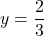 y=\dfrac{2}{3}