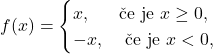 \[f(x)=\begin{cases} x,&\textup{če je }x \geq 0,\\ -x,&\textup{ če je }x < 0,\end{cases}\]