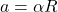 a=\alpha R