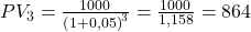 PV_{3}=\frac{1000\, \euro }{\left ( 1+0,05 \right )^{3}}=\frac{1000\, \euro }{1,158}=864\, \€