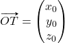 \vv{OT}=\begin{pmatrix} x_0\\ y_0\\ z_0\end{pmatrix}