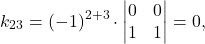 \[k_{23} = (-1)^{2+3} \cdot \begin{vmatrix} 0 & 0\\ 1 & 1 \end{vmatrix} = 0,\]