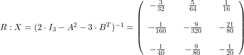 R: X=(2\cdot I_3-A^2-3\cdot B^T)^{-1}=\left(\begin{array}{ccccc}-\frac{3}{32}&&\frac{5}{64}&&\frac{1}{16}\\\\-\frac{1}{160}&&-\frac{9}{320}&&-\frac{21}{80}\\\\-\frac{1}{40}&&-\frac{9}{80}&&-\frac{1}{20}\end{array}\right)