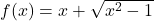 f(x)=x+\sqrt{x^2-1}