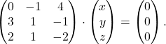 \[ \begin{pmatrix} 0 & -1 & 4 \\ 3 & 1 & -1 \\ 2 & 1 & -2 \end{pmatrix}\cdot \begin{pmatrix} x \\ y \\ z \end{pmatrix} = \begin{pmatrix} 0 \\ 0\\ 0 \end{pmatrix}.\]