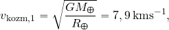 \begin{equation*} v_{\rm kozm, 1}= \sqrt{{GM_\Earth}\over {R_\Earth}} = 7,9 \, {\rm kms^{-1}}, \end{equation*}