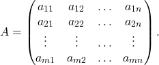 \begin{align*} A = \begin{pmatrix} a_{11} & a_{12} & \ldots & a_{1n}\\ a_{21} & a_{22} & \ldots & a_{2n}\\ \vdots & \vdots & \ldots & \vdots\\ a_{m1} & a_{m2} & \ldots & a_{mn} \end{pmatrix}. \end{align*}