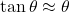 \tan \theta \approx \theta