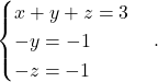 \[ \begin{cases} x+y+z=3\\ -y=-1\\ -z=-1 \end{cases}. \]