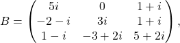 \[ B=\begin{pmatrix}5i&0&1+i\\ -2-i&3i&1+i\\ 1-i& -3+2i & 5+2i \end{pmatrix}, \]