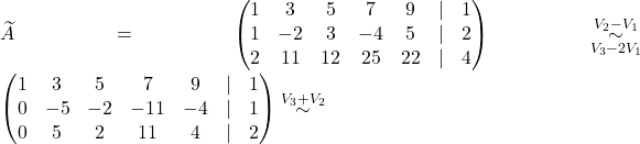 \widetilde{A} = \begin{pmatrix} 1 & 3 & 5 & 7 & 9 & \lvert &1\\ 1 & -2 & 3 & -4 & 5 & \lvert & 2\\ 2 & 11 & 12 & 25 & 22 & \lvert & 4 \end{pmatrix} \overset{V_2- V_1}{\underset{V_3-2V_1}{\sim}} \begin{pmatrix} 1 & 3 & 5 & 7 & 9 & \lvert &1\\ 0 & -5 & -2 & -11 & -4 & \lvert &1\\ 0 & 5 & 2 & 11 & 4 & \lvert &2 \end{pmatrix} \overset{V_3+ V_2}{\sim}