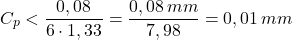 \begin{equation*}C_{p}< \frac{0,08}{6\cdot 1,33 }=\frac{0,08\, mm}{7,98}=0,01\, mm\end{equation*}