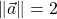 \norm{\vec{a}}=2