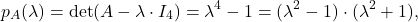 \[ p_A(\lambda)=\det(A-\lambda\cdot I_4)=\lambda^4-1=(\lambda^2-1)\cdot (\lambda^2+1), \]