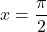 x=\dfrac{\pi}{2}