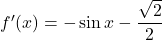 f'(x)= -\sin x - \dfrac{\sqrt{2}}{2}