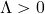 \Lambda >0