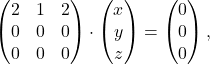 \[\begin{pmatrix} 2 & 1 & 2 \\ 0 & 0 & 0 \\ 0 & 0 & 0 \end{pmatrix} \cdot \begin{pmatrix} x \\ y \\ z \end{pmatrix}=\begin{pmatrix} 0 \\ 0 \\ 0 \end{pmatrix},\]