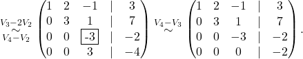 \[ \overset{V_3-2V_2}{\underset{V_4-V_2}{\sim}}\begin{pmatrix}1&2&-1&\lvert& 3\\0&3&1&\lvert &7\\0&0&\fbox{-3}&\lvert&-2\\ 0&0&\-3&\lvert&-4\end{pmatrix}\overset{V_4-V_3}{\sim} \begin{pmatrix}1&2&-1&\lvert& 3\\0&3&1&\lvert &7\\0&0&-3&\lvert&-2\\ 0&0&0&\lvert&-2\end{pmatrix}. \]