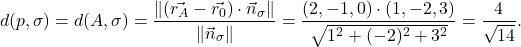 \[ d(p, \sigma)=d(A, \sigma)=\displaystyle\frac{\norm{(\vec{r_A}-\vec{r_0})\cdot \vec{n}_{\sigma}}}{\norm{\vec{n}_{\sigma}}}=\frac{(2,-1,0)\cdot (1,-2,3)}{\sqrt{1^2+(-2)^2+3^2}}=\frac{4}{\sqrt{14}}. \]