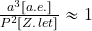 {{a^3[a.e.]}\over {P^2[Z.\, let]}} \approx 1