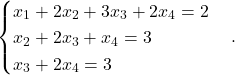 \[ \begin{cases} x_1+2x_2+3x_3+2x_4=2\\ x_2+2x_3+x_4=3\\ x_3+2x_4=3 \end{cases}. \]