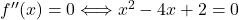 f''(x) = 0 \Longleftrightarrow x^2-4x+2=0