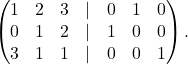 \[\begin{pmatrix} 1 & 2 & 3&\lvert&0&1&0\\ 0 & 1 & 2&\lvert&1&0&0\\ 3 & 1 & 1&\lvert&0&0&1 \end{pmatrix}.\]