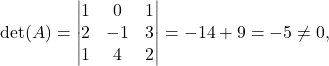 \[ \det(A)=\begin{vmatrix}1&0&1\\ 2&-1&3\\ 1& 4& 2 \end{vmatrix}=-14+9=-5\neq 0, \]