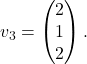 v_3=\begin{pmatrix} 2 \\ 1 \\ 2 \end{pmatrix}.